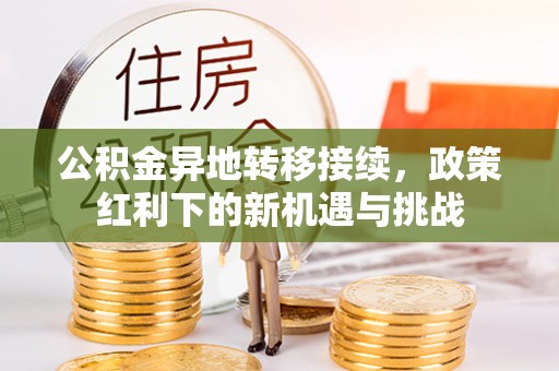 开江公积金异地转移接续，政策红利下的新机遇与挑战