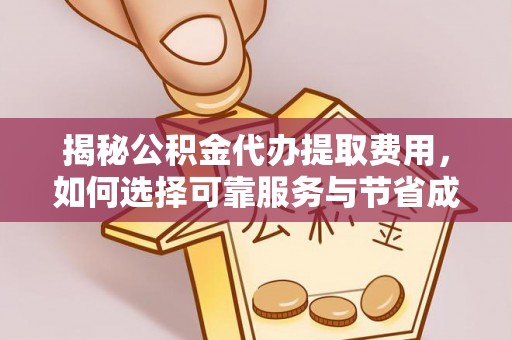 开江揭秘公积金代办提取费用，如何选择可靠服务与节省成本