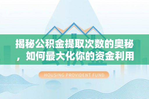 开江揭秘公积金提取次数的奥秘，如何最大化你的资金利用？