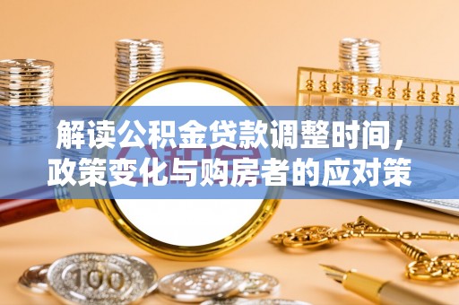 开江解读公积金贷款调整时间，政策变化与购房者的应对策略