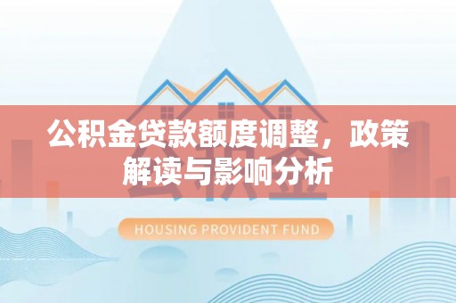 开江公积金贷款额度调整，政策解读与影响分析