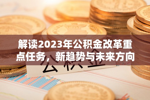 开江解读2023年公积金改革重点任务，新趋势与未来方向