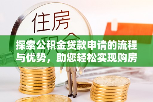 开江探索公积金贷款申请的流程与优势，助您轻松实现购房梦想