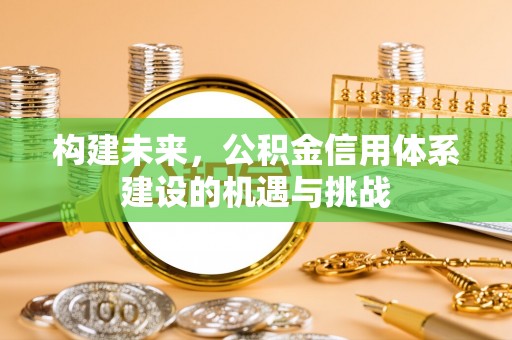 开江构建未来，公积金信用体系建设的机遇与挑战