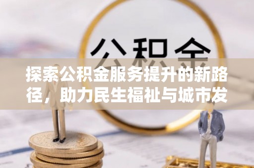 开江探索公积金服务提升的新路径，助力民生福祉与城市发展