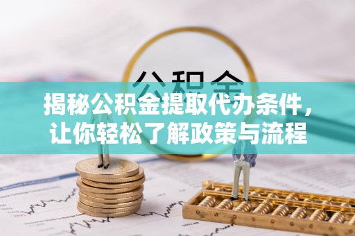 开江揭秘公积金提取代办条件，让你轻松了解政策与流程