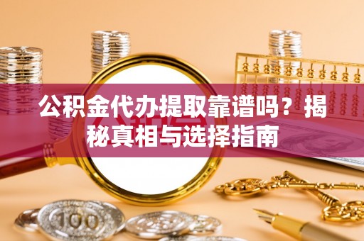开江公积金代办提取靠谱吗？揭秘真相与选择指南