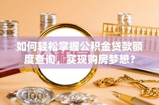 开江如何轻松掌握公积金贷款额度查询，实现购房梦想？