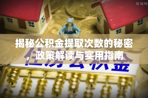 开江揭秘公积金提取次数的秘密，政策解读与实用指南