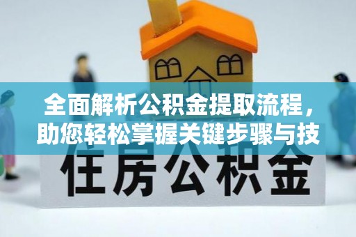 开江全面解析公积金提取流程，助您轻松掌握关键步骤与技巧