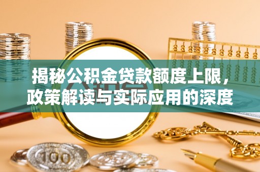开江揭秘公积金贷款额度上限，政策解读与实际应用的深度分析