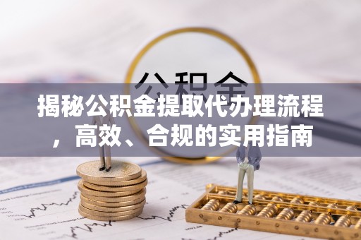 开江揭秘公积金提取代办理流程，高效、合规的实用指南