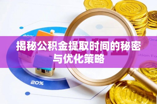 开江揭秘公积金提取时间的秘密与优化策略