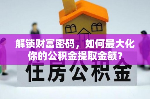 开江解锁财富密码，如何最大化你的公积金提取金额？