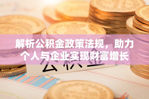 开江解析公积金政策法规，助力个人与企业实现财富增长