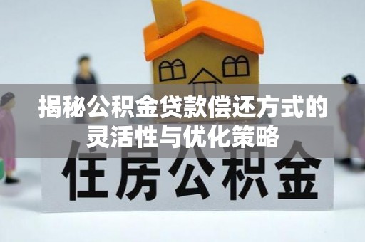 开江揭秘公积金贷款偿还方式的灵活性与优化策略