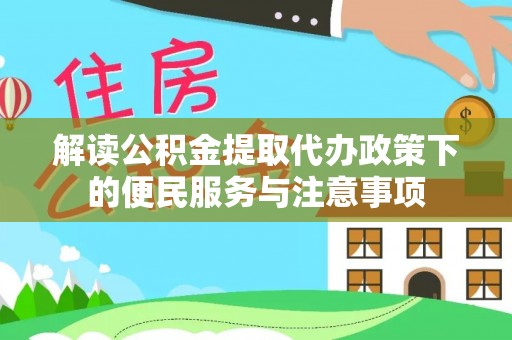 开江解读公积金提取代办政策下的便民服务与注意事项
