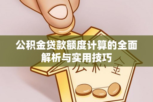 开江公积金贷款额度计算的全面解析与实用技巧
