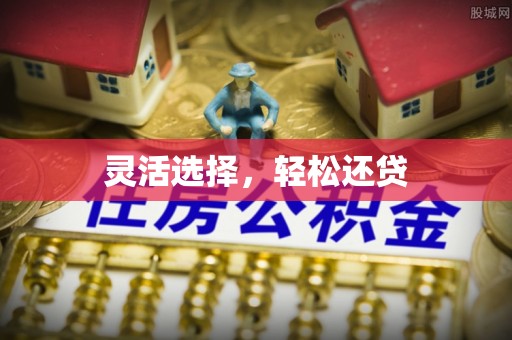 开江灵活选择，轻松还贷