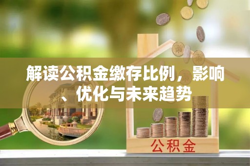 开江解读公积金缴存比例，影响、优化与未来趋势