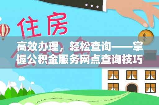 开江高效办理，轻松查询——掌握公积金服务网点查询技巧