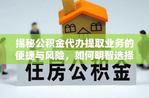 开江揭秘公积金代办提取业务的便捷与风险，如何明智选择？