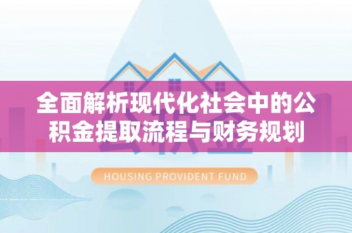 开江全面解析现代化社会中的公积金提取流程与财务规划