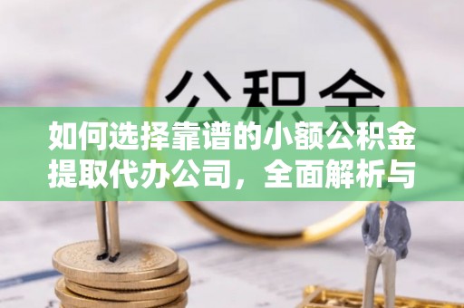 开江如何选择靠谱的小额公积金提取代办公司，全面解析与实用指南