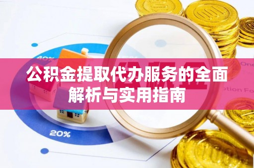 开江公积金提取代办服务的全面解析与实用指南