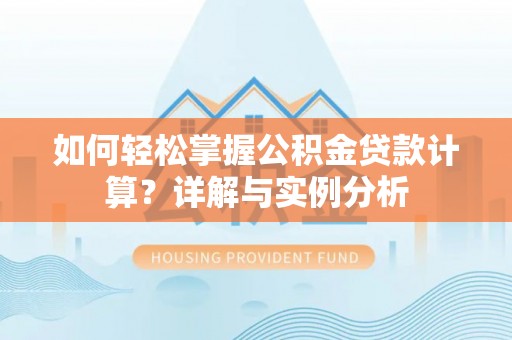 开江如何轻松掌握公积金贷款计算？详解与实例分析