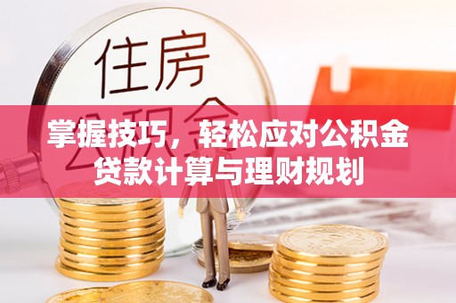 开江掌握技巧，轻松应对公积金贷款计算与理财规划