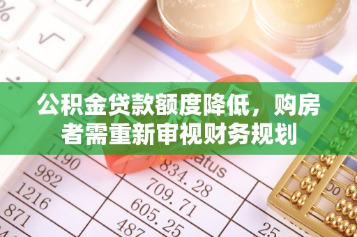开江公积金贷款额度降低，购房者需重新审视财务规划