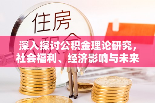 开江深入探讨公积金理论研究，社会福利、经济影响与未来展望