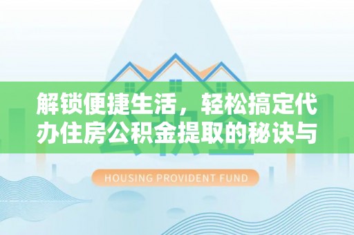 开江解锁便捷生活，轻松搞定代办住房公积金提取的秘诀与技巧