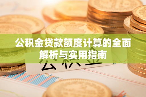 开江公积金贷款额度计算的全面解析与实用指南