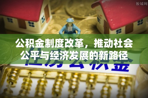 开江公积金制度改革，推动社会公平与经济发展的新路径