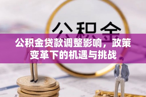 开江公积金贷款调整影响，政策变革下的机遇与挑战
