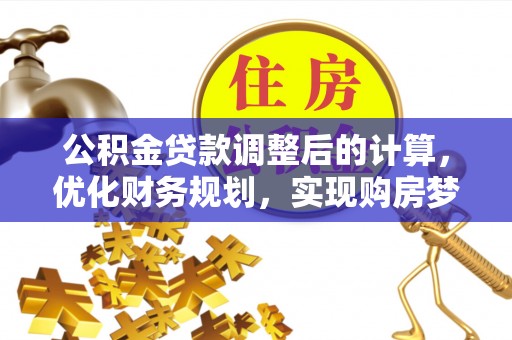 开江公积金贷款调整后的计算，优化财务规划，实现购房梦想