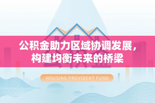 开江公积金助力区域协调发展，构建均衡未来的桥梁