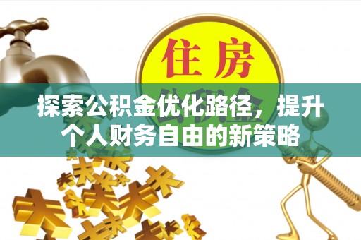 开江探索公积金优化路径，提升个人财务自由的新策略