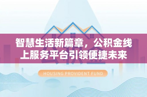 开江智慧生活新篇章，公积金线上服务平台引领便捷未来