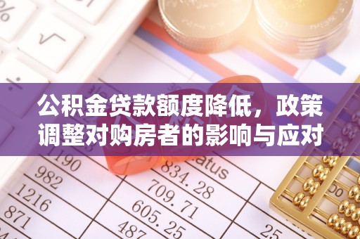 开江公积金贷款额度降低，政策调整对购房者的影响与应对策略