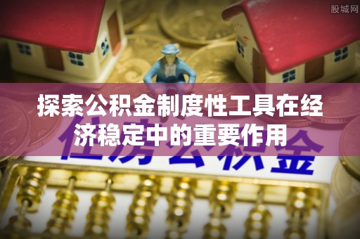 开江探索公积金制度性工具在经济稳定中的重要作用