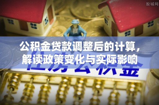 开江公积金贷款调整后的计算，解读政策变化与实际影响