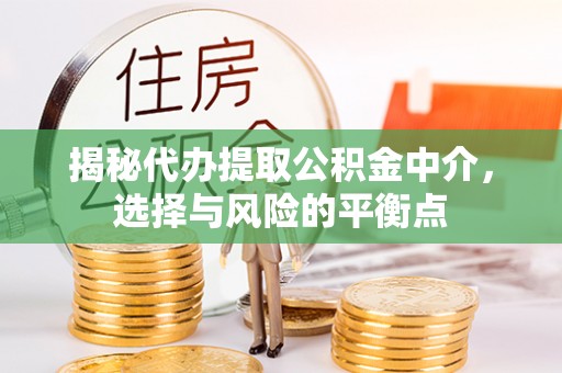 开江揭秘代办提取公积金中介，选择与风险的平衡点