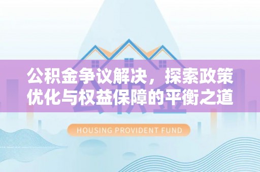 开江公积金争议解决，探索政策优化与权益保障的平衡之道