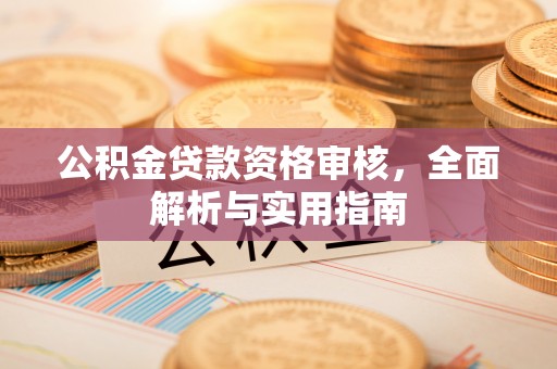 开江公积金贷款资格审核，全面解析与实用指南