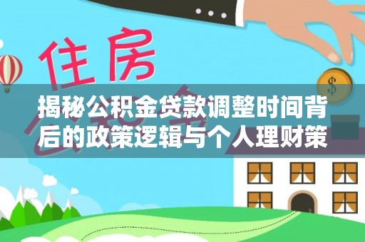 开江揭秘公积金贷款调整时间背后的政策逻辑与个人理财策略