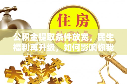 开江公积金提取条件放宽，民生福利再升级，如何影响你我生活？