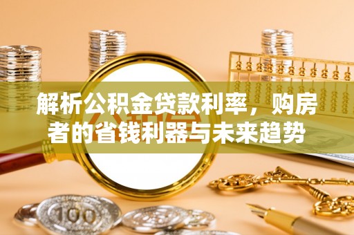 开江解析公积金贷款利率，购房者的省钱利器与未来趋势